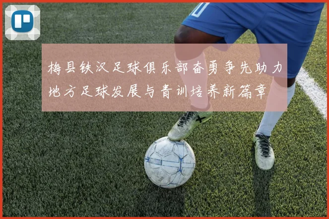 梅县铁汉足球俱乐部奋勇争先助力地方足球发展与青训培养新篇章