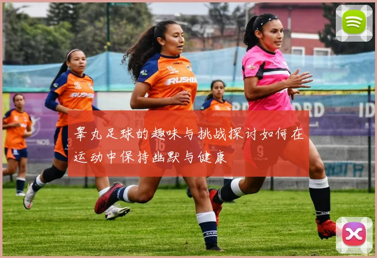 睾丸足球的趣味与挑战探讨如何在运动中保持幽默与健康