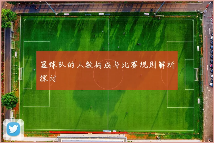 篮球队的人数构成与比赛规则解析探讨