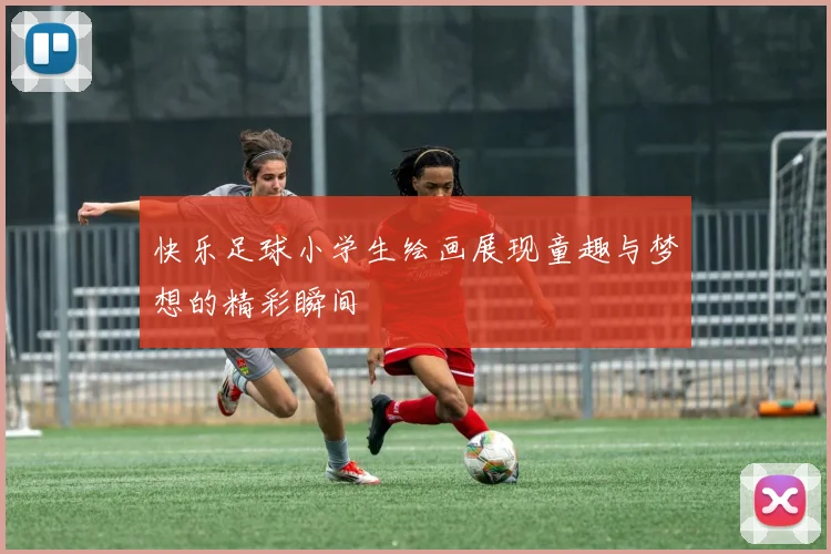 快乐足球小学生绘画展现童趣与梦想的精彩瞬间