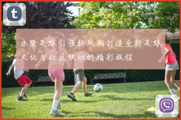 永隆足球引领新风潮打造全新足球文化与社区联动的精彩旅程