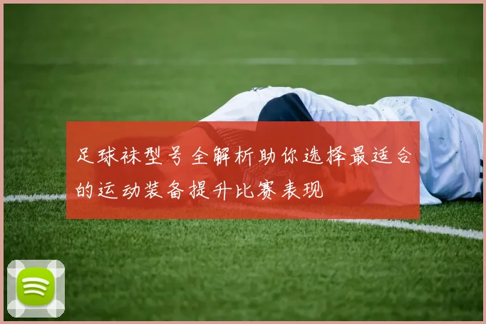 足球袜型号全解析助你选择最适合的运动装备提升比赛表现