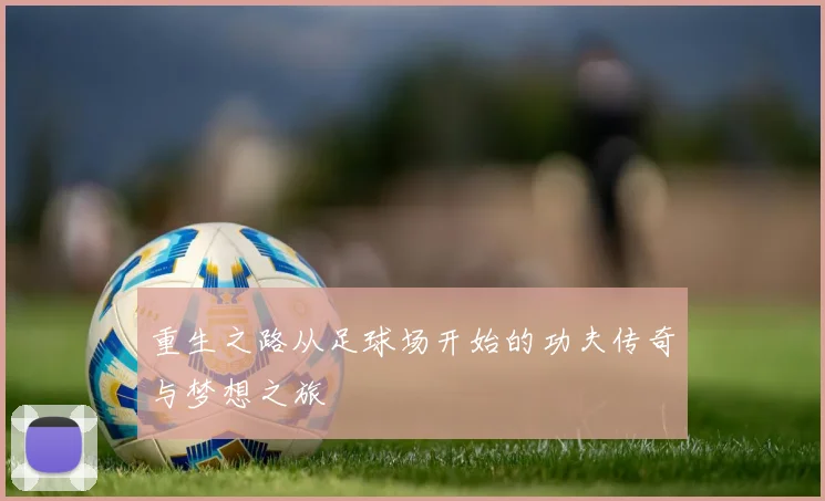 重生之路从足球场开始的功夫传奇与梦想之旅