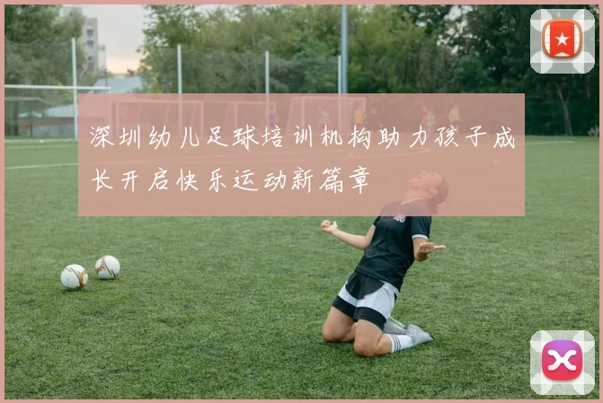 深圳幼儿足球培训机构助力孩子成长开启快乐运动新篇章
