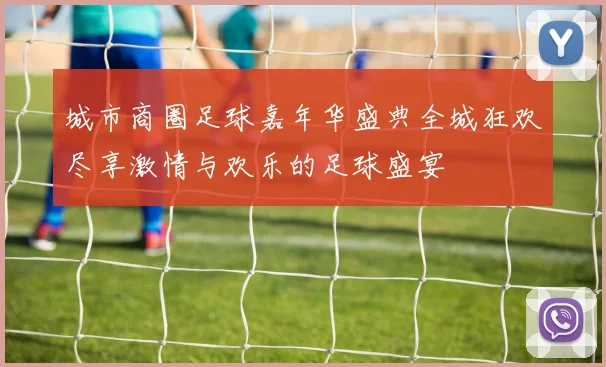 城市商圈足球嘉年华盛典全城狂欢尽享激情与欢乐的足球盛宴