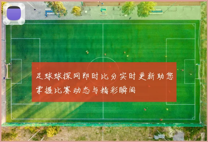 足球球探网即时比分实时更新助您掌握比赛动态与精彩瞬间