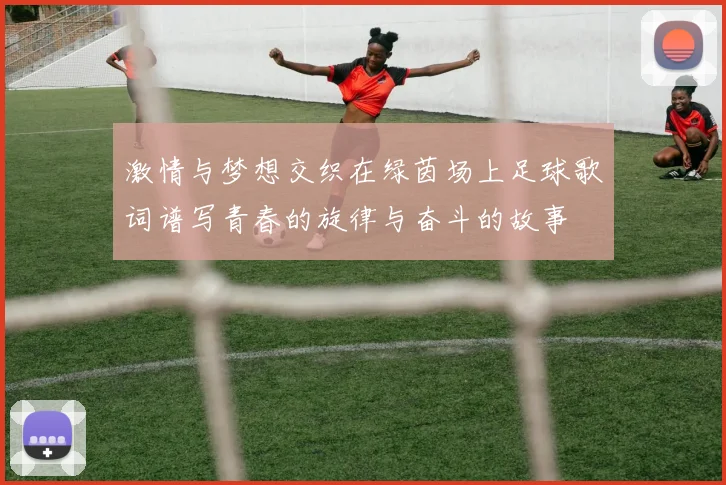 激情与梦想交织在绿茵场上足球歌词谱写青春的旋律与奋斗的故事