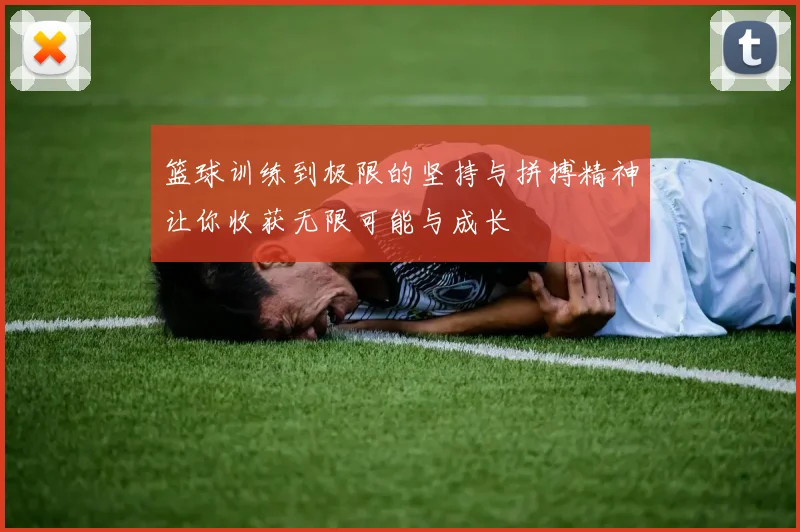 篮球训练到极限的坚持与拼搏精神让你收获无限可能与成长