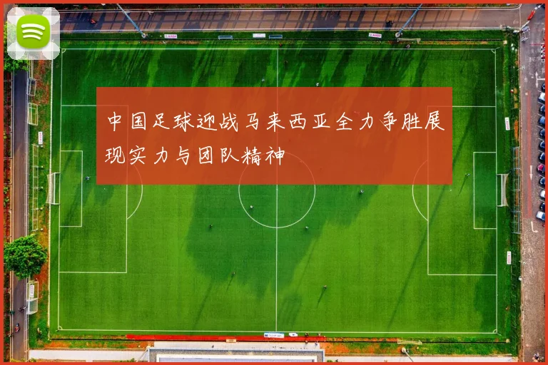 中国足球迎战马来西亚全力争胜展现实力与团队精神