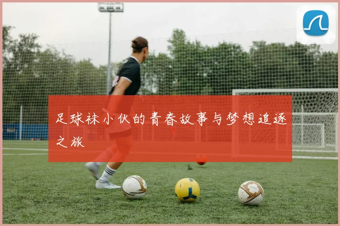 足球袜小伙的青春故事与梦想追逐之旅